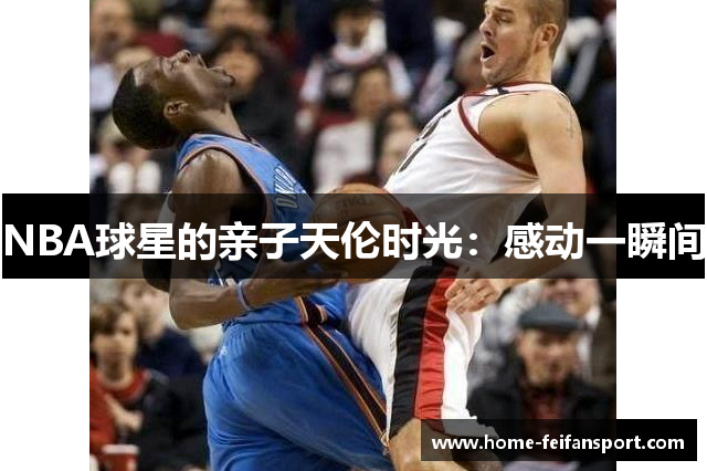 NBA球星的亲子天伦时光：感动一瞬间