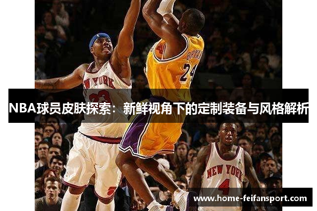 NBA球员皮肤探索：新鲜视角下的定制装备与风格解析