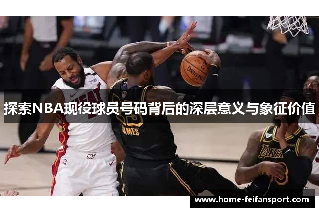 探索NBA现役球员号码背后的深层意义与象征价值