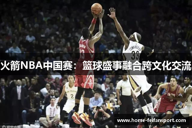 火箭NBA中国赛：篮球盛事融合跨文化交流