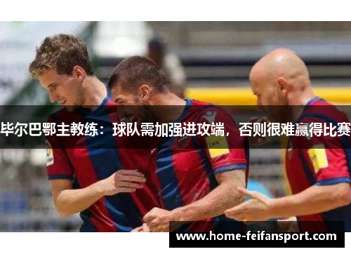 毕尔巴鄂主教练：球队需加强进攻端，否则很难赢得比赛