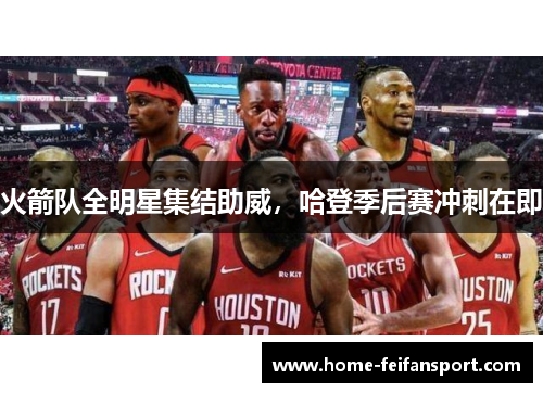 火箭队全明星集结助威，哈登季后赛冲刺在即