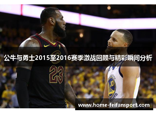 公牛与勇士2015至2016赛季激战回顾与精彩瞬间分析